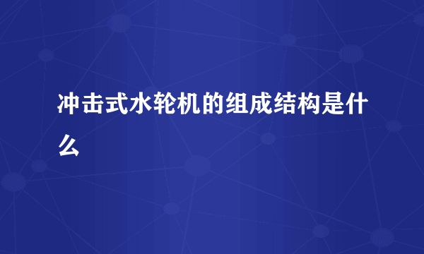 冲击式水轮机的组成结构是什么