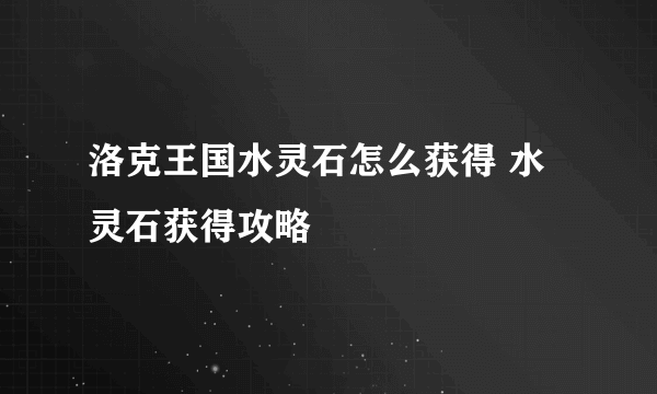 洛克王国水灵石怎么获得 水灵石获得攻略