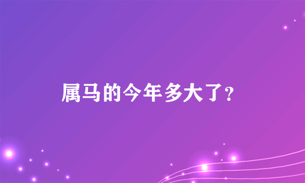 属马的今年多大了？