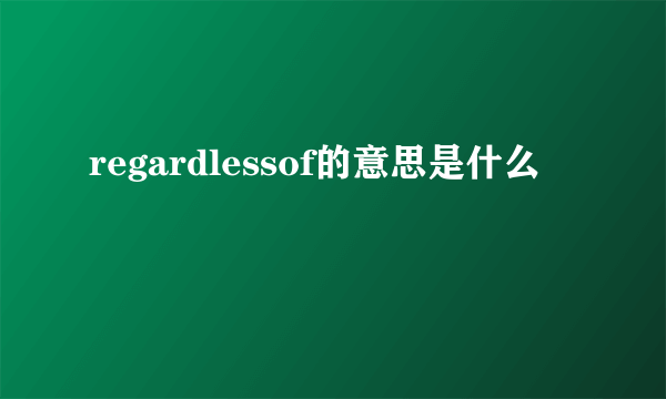 regardlessof的意思是什么