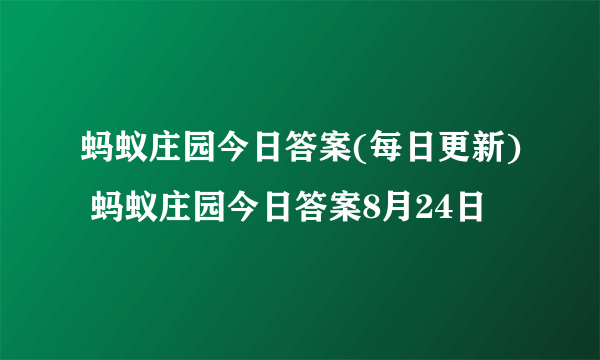 蚂蚁庄园今日答案(每日更新) 蚂蚁庄园今日答案8月24日