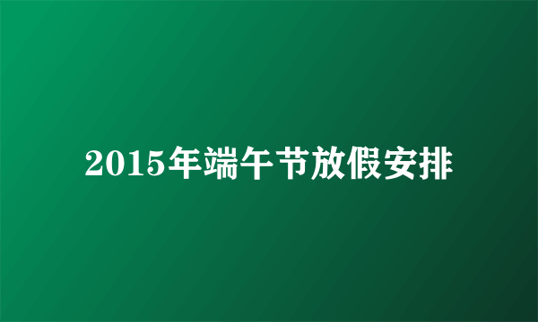 2015年端午节放假安排