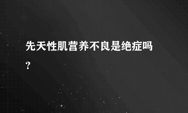 先天性肌营养不良是绝症吗 ？