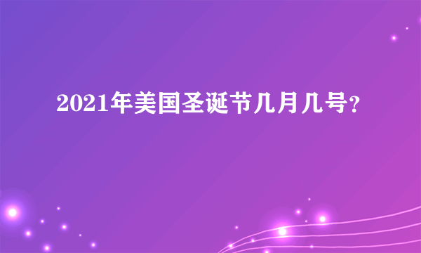 2021年美国圣诞节几月几号？