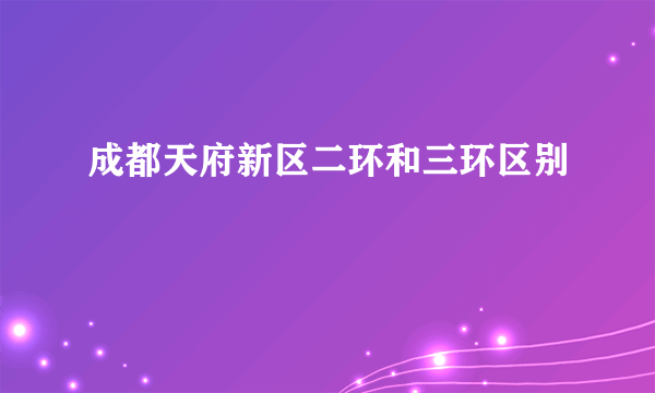 成都天府新区二环和三环区别