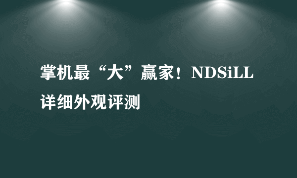 掌机最“大”赢家！NDSiLL详细外观评测