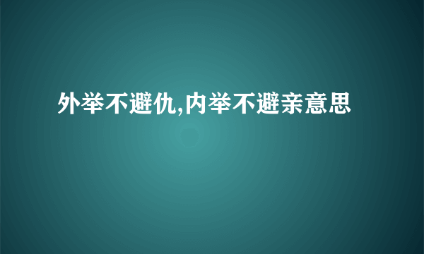 外举不避仇,内举不避亲意思