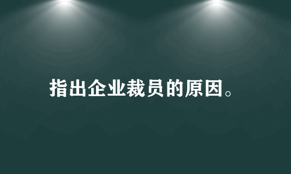 指出企业裁员的原因。