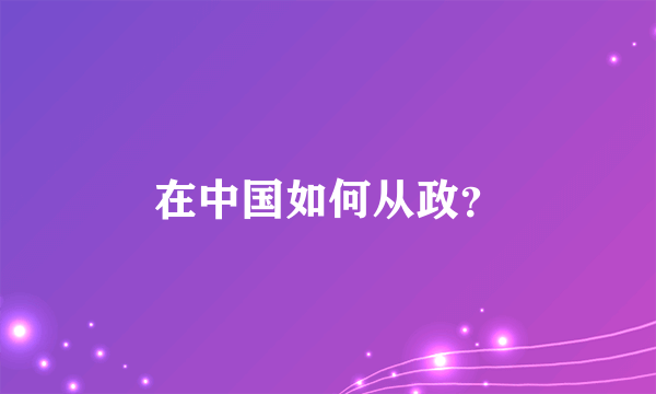 在中国如何从政？