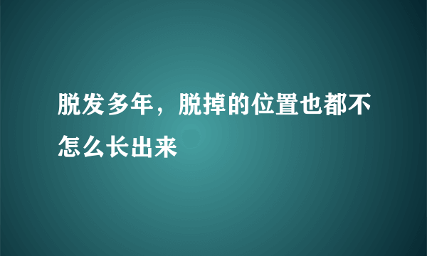 脱发多年，脱掉的位置也都不怎么长出来