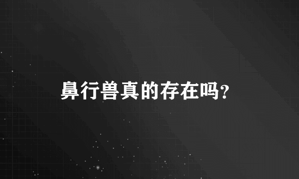 鼻行兽真的存在吗？