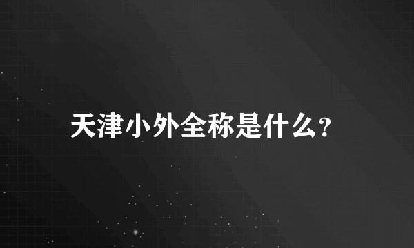 天津小外全称是什么？