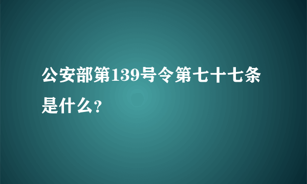 公安部第139号令第七十七条是什么？