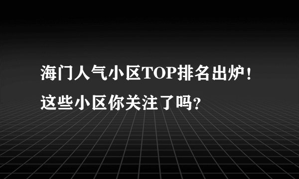 海门人气小区TOP排名出炉！这些小区你关注了吗？