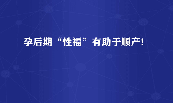 孕后期“性福”有助于顺产!