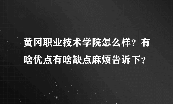 黄冈职业技术学院怎么样？有啥优点有啥缺点麻烦告诉下？