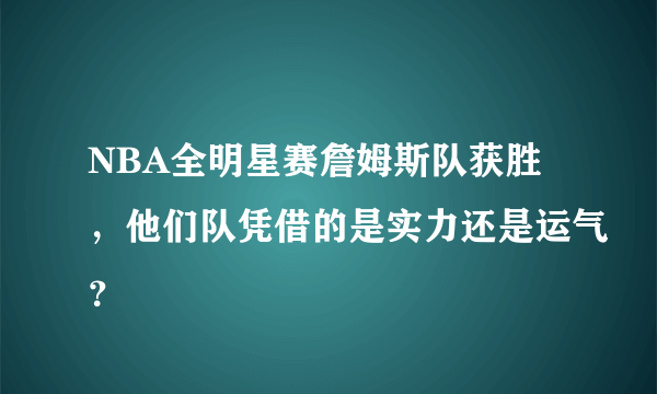 NBA全明星赛詹姆斯队获胜，他们队凭借的是实力还是运气？