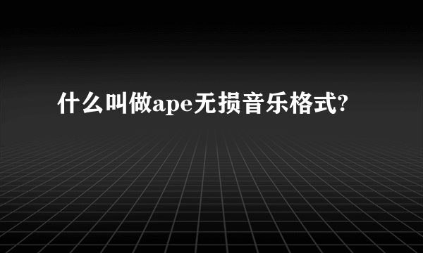 什么叫做ape无损音乐格式?