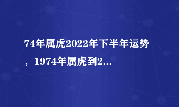 74年属虎2022年下半年运势，1974年属虎到2023运气好不好