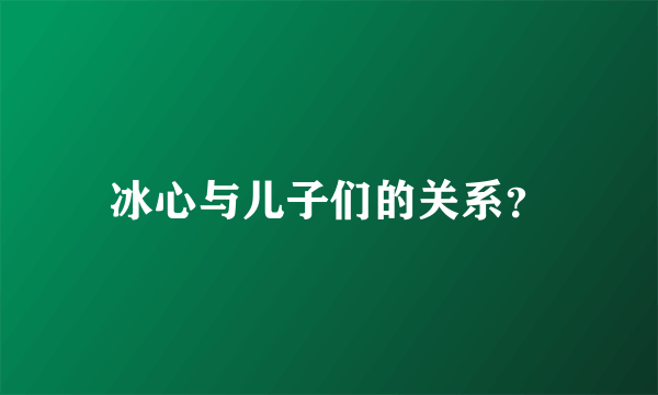 冰心与儿子们的关系？