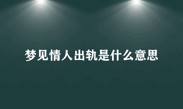 梦见情人出轨是什么意思