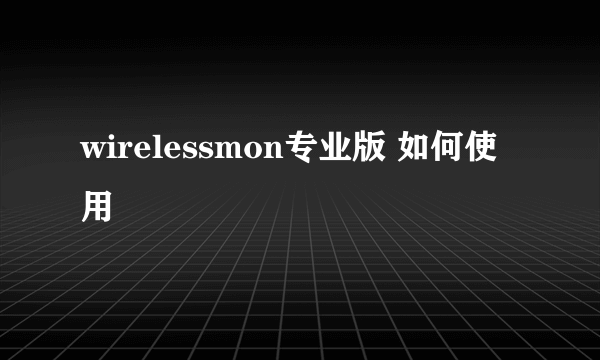 wirelessmon专业版 如何使用