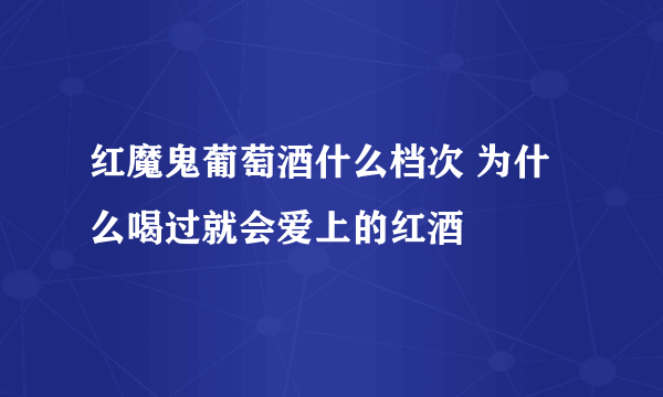 红魔鬼葡萄酒什么档次 为什么喝过就会爱上的红酒