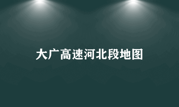 大广高速河北段地图