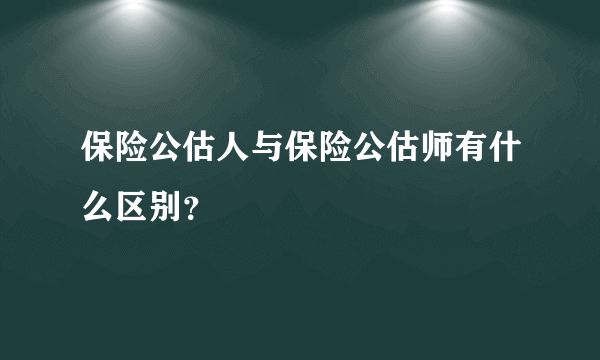 保险公估人与保险公估师有什么区别？