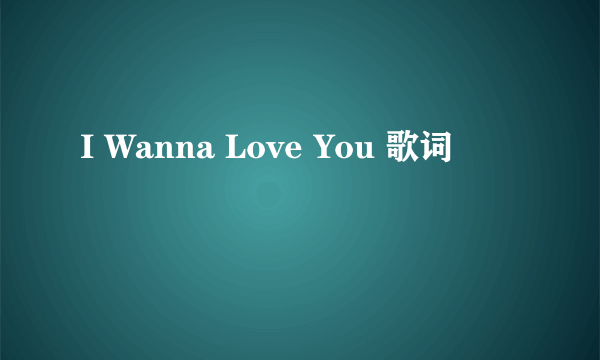 I Wanna Love You 歌词