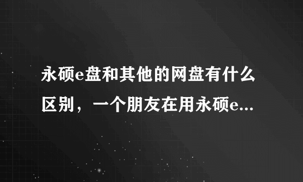 永硕e盘和其他的网盘有什么区别，一个朋友在用永硕e盘，我想问一下大神们，永硕 e盘和其他有什么优势