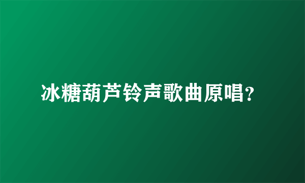 冰糖葫芦铃声歌曲原唱？