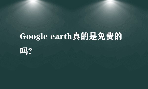 Google earth真的是免费的吗?