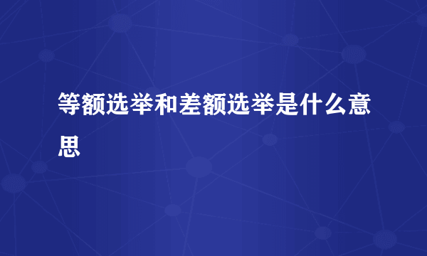 等额选举和差额选举是什么意思