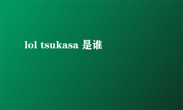 lol tsukasa 是谁