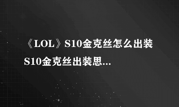 《LOL》S10金克丝怎么出装 S10金克丝出装思路教学攻略