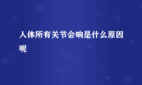 人体所有关节会响是什么原因呢