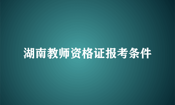 湖南教师资格证报考条件