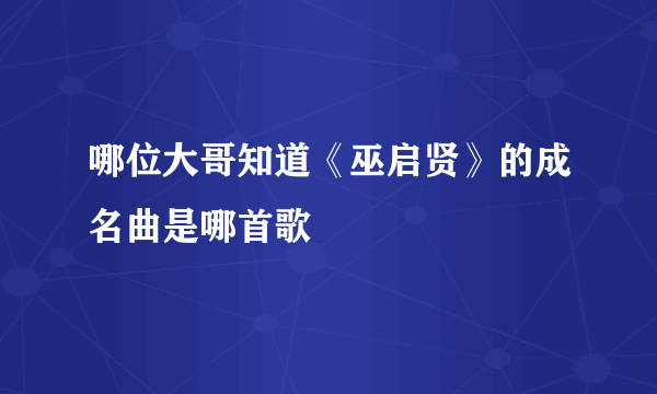 哪位大哥知道《巫启贤》的成名曲是哪首歌