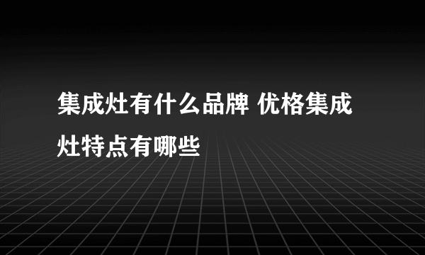 集成灶有什么品牌 优格集成灶特点有哪些