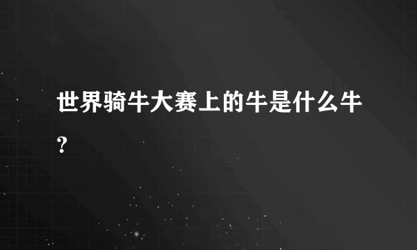 世界骑牛大赛上的牛是什么牛？