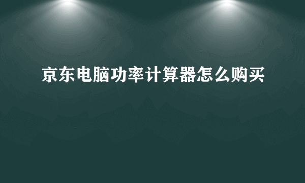 京东电脑功率计算器怎么购买