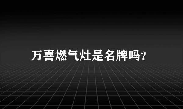 万喜燃气灶是名牌吗？