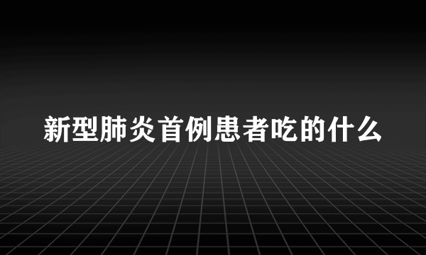 新型肺炎首例患者吃的什么