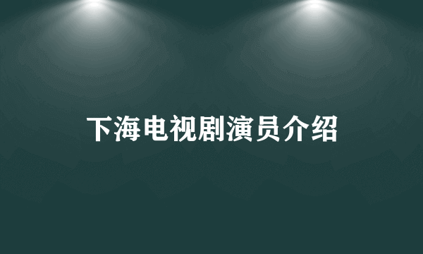 下海电视剧演员介绍