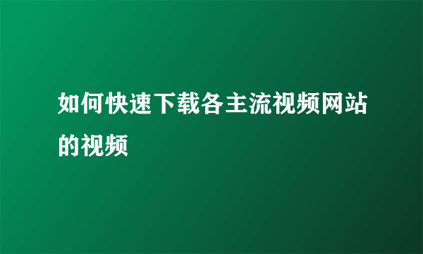 如何快速下载各主流视频网站的视频