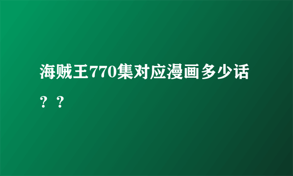 海贼王770集对应漫画多少话？？