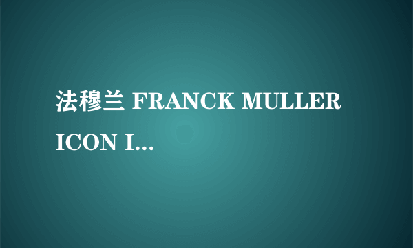 法穆兰 FRANCK MULLER  ICON I Fullback 亚洲限量腕表怎么样