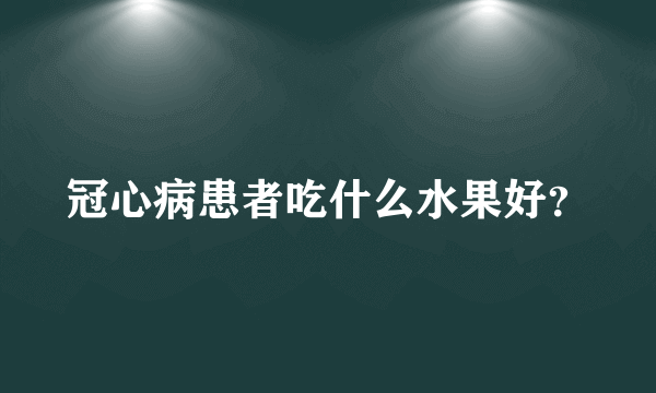 冠心病患者吃什么水果好？