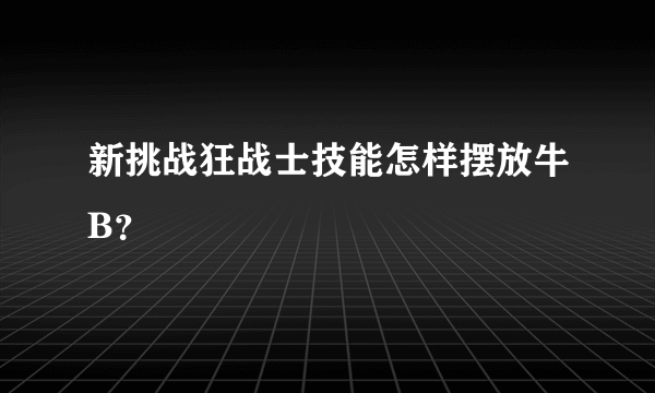 新挑战狂战士技能怎样摆放牛B？